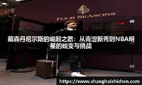 戴森丹尼尔斯的崛起之路：从青涩新秀到NBA明星的蜕变与挑战